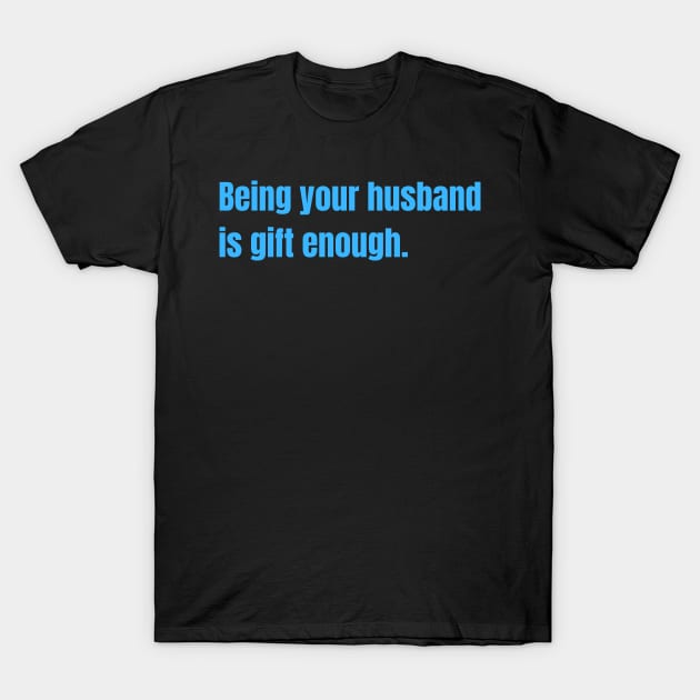 Being Your Husband Is Gift Enough Funny Family Gift T-Shirt by nathalieaynie